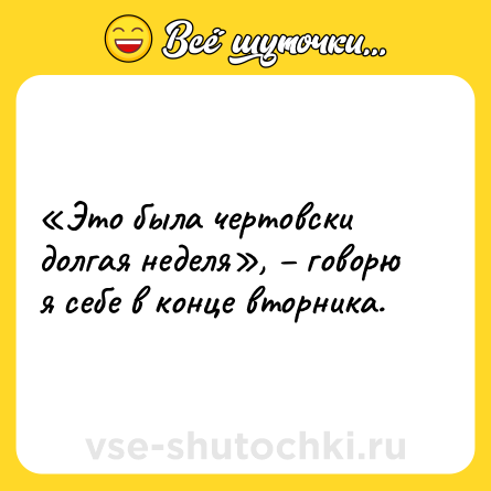 Шутка: «Это была чертовски долгая неделя», – говорю я себе в конце вторника.