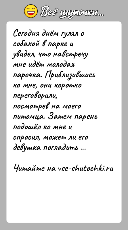 История: Сегодня днём гулял с собакой в парке и увидел, что навстречу мне идёт молодая парочка. Приблизившись ко мне, они коротко