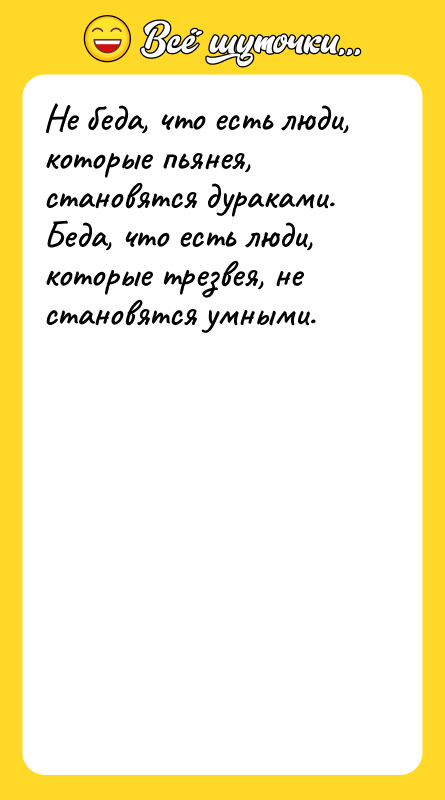 Не беда, что есть люди, которые пьянея, становятся дураками. Беда,