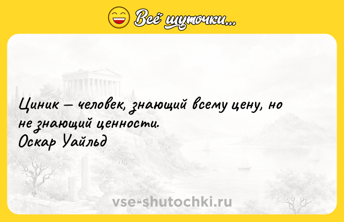 Цитата: Циник человек, знающий всему цену, но не знающий ценности. Оскар Уайльд