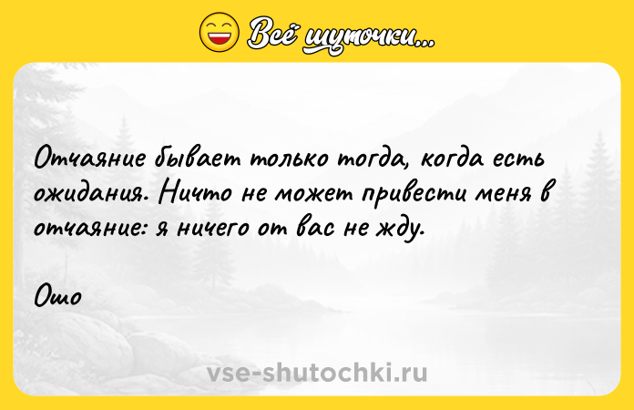 Цитата: Отчаяние бывает только тогда, когда есть ожидания. Ничто не может привести меня в отчаяние: я ничего от вас не жду. Ошо