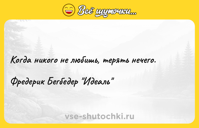 Цитата: Когда никого не любишь, терять нечего. Фредерик Бегбедер Идеаль
