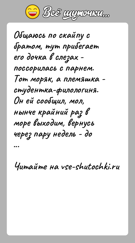 История: Общаюсь по скайпу с братом, тут прибегает его дочка в слезах - поссорилась с парнем. Тот моряк, а племяшка -