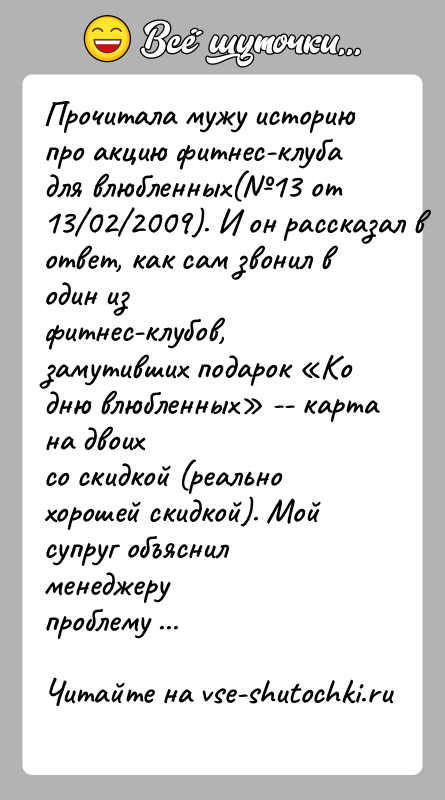 История: Прочитала мужу историю про акцию фитнес-клуба для влюбленных( 13 от13 02 2009). И он рассказал в ответ, как сам звонил в один изфитнес-клубов,
