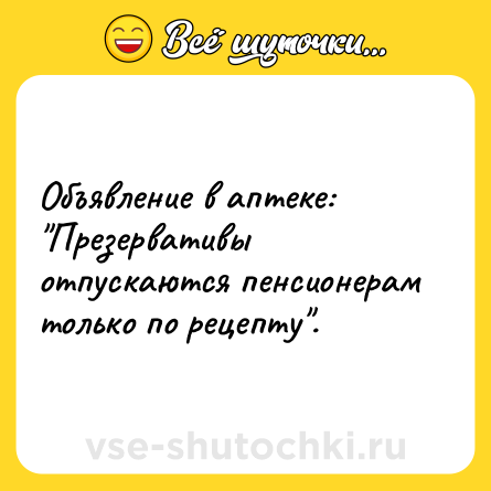 Шутка: Объявление в аптеке: Презервативы отпускаются пенсионерам только по рецепту .