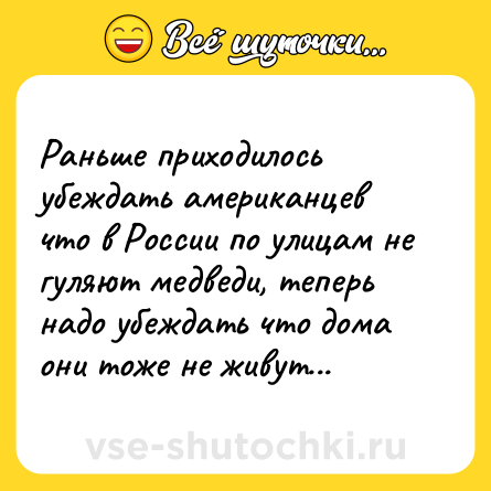 Шутка: Раньше приходилось убеждать американцев что в России по улицам не гуляют медведи, теперь надо убеждать что дома они тоже не живут...