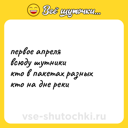Шутка: первое апреля<br>всюду шутники<br>кто в пакетах разных<br>кто на дне реки