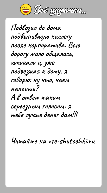 История: Подвозил до дома подвыпившую коллегу после корпоратива. Всю дорогу мило общались, хихикали и, уже подъезжая к дому, я говорю: ну