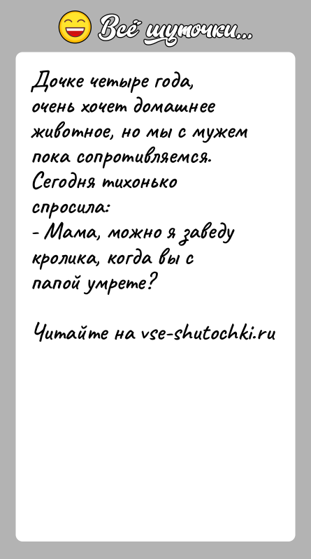 История: Дочке четыре года, очень хочет домашнее животное, но мы с мужем пока сопротивляемся. Сегодня тихонько спросила:- Мама, можно я заведу
