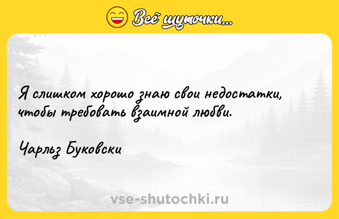 Цитата: Я слишком хорошо знаю свои недостатки, чтобы требовать взаимной любви.Чарльз Буковски