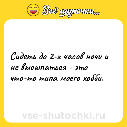 Шутка: Сидеть до 2-х часов ночи и не высыпаться - это что-то типа моего хобби.