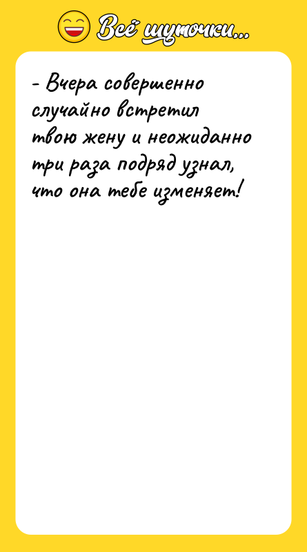 - Вчера совершенно случайно встретил твою жену и неожиданно три
