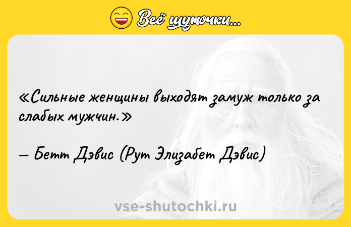Цитата: Сильные женщины выходят замуж только за слабых мужчин.Бетт Дэвис (Рут Элизабет Дэвис)