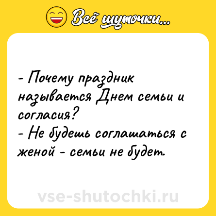 Шутка: - Почему праздник называется Днем семьи и согласия? <br>- Не будешь соглашаться с женой - семьи не будет.