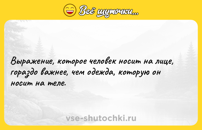 Цитата: Выражение, которое человек носит на лице, гораздо важнее, чем одежда, которую он носит на теле.
