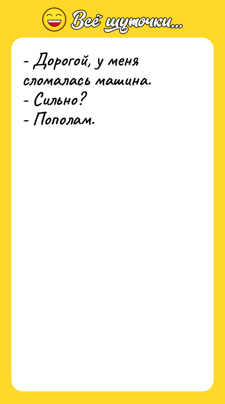 - Дорогой, у меня сломалась машина. - Сильно?