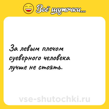 Шутка: За левым плечом суеверного человека лучше не стоять.
