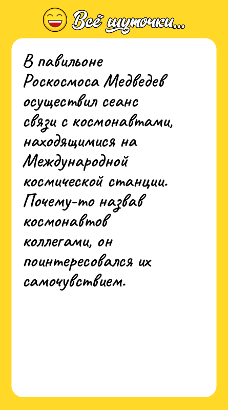 Шутка: В павильоне Роскосмоса Медведев осуществил сеанс связи с космонавтами, находящимися на Международной космической станции. Почему-то назвав космонавтов коллегами, он поинтересовался их самочувствием.
