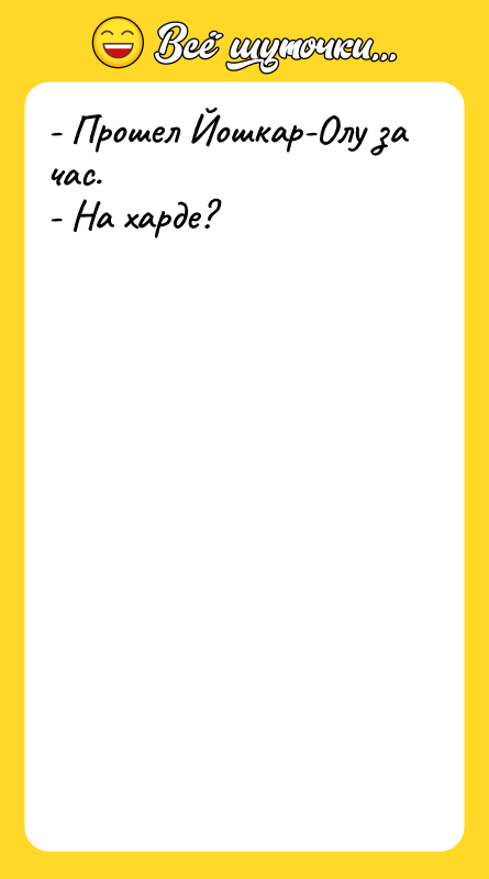 Шутка: - Прошел Йошкар-Олу за час.- На харде?