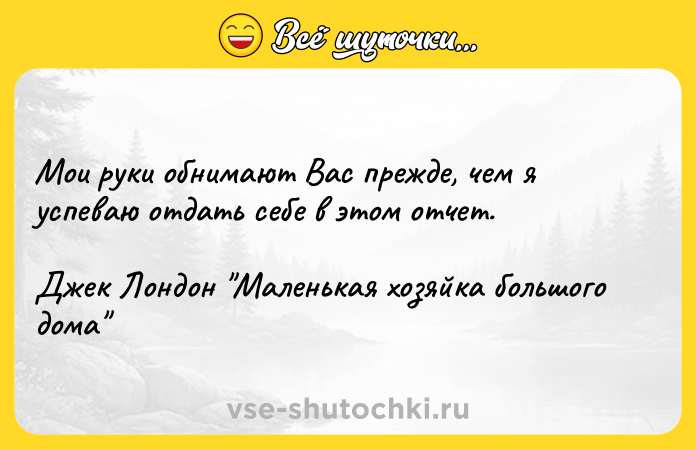 Цитата: Мои руки обнимают Вас прежде, чем я успеваю отдать себе в этом отчет.Джек Лондон Маленькая хозяйка большого дома