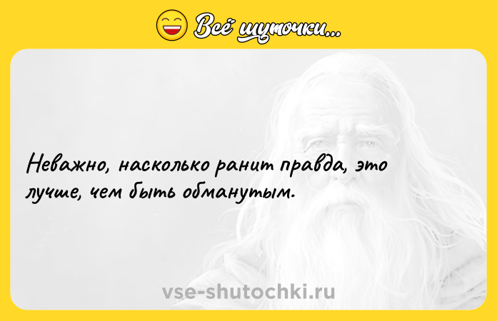 Цитата: Неважно, насколько ранит правда, это лучше, чем быть обманутым.