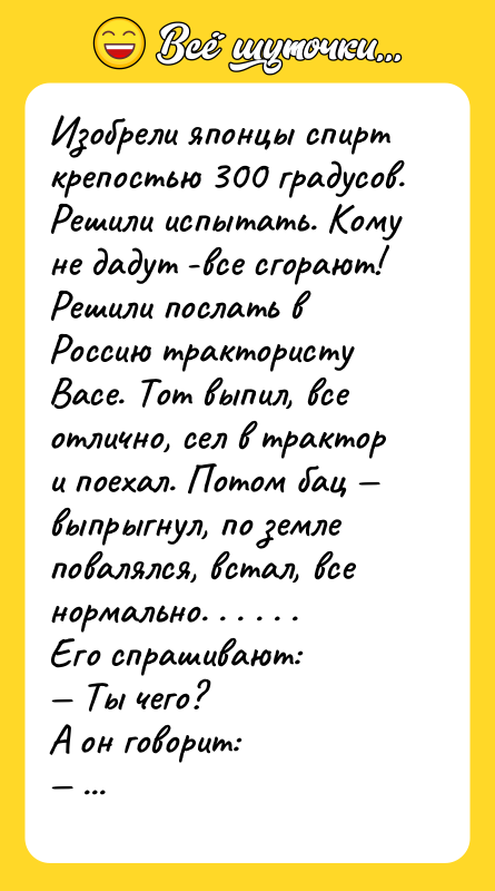 Изобрели японцы спирт крепостью 300 градусов. Решили испытать. Кому не