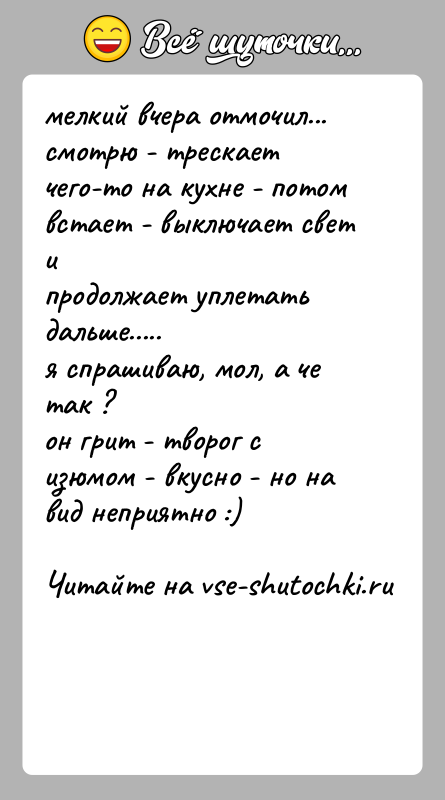 История: мелкий вчера отмочил...смотрю - трескает чего-то на кухне - потом встает - выключает свет ипродолжает уплетать дальше.....я спрашиваю, мол, а