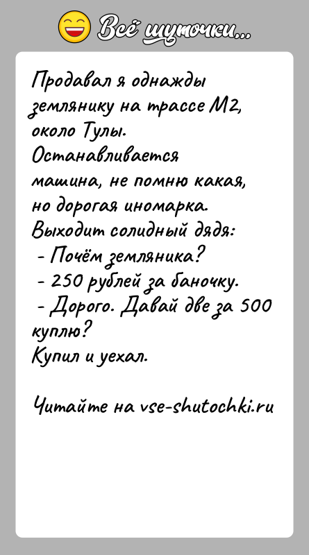 История: Продавал я однажды землянику на трассе М2, около Тулы. Останавливается машина, не помню какая, но дорогая иномарка. Выходит солидный дядя: