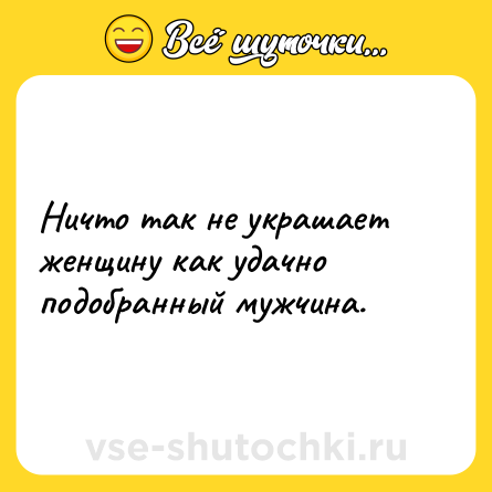 Шутка: Ничто так не украшает женщину как удачно подобранный мужчина.