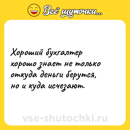 Шутка: Хороший бухгалтер хорошо знает не только откуда деньги берутся, но и куда исчезают.