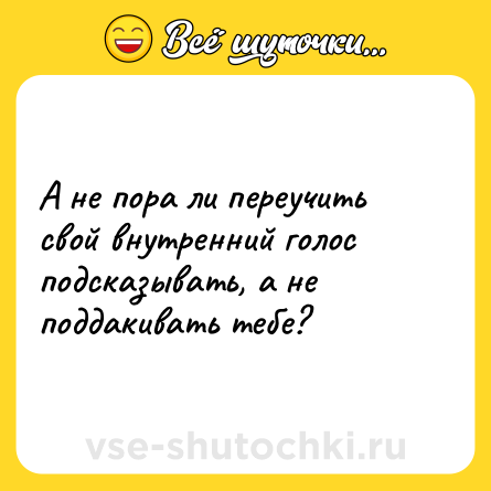 Шутка: А не пора ли переучить свой внутренний голос подсказывать, а не поддакивать тебе?