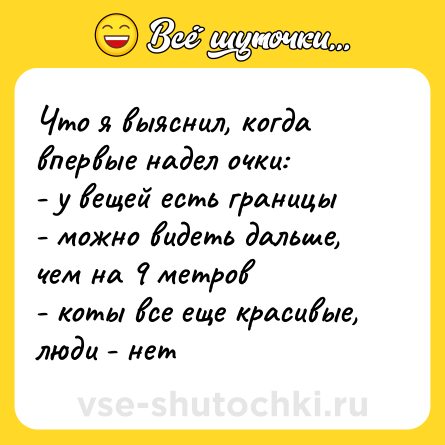 Шутка: Что я выяснил, когда впервые надел очки:<br>- у вещей есть границы<br>- можно видеть дальше, чем на 9 метров<br>- коты все еще красивые, люди - нет
