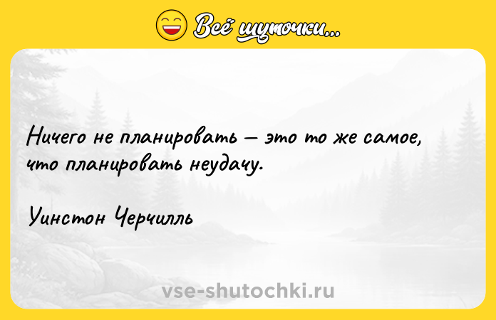Цитата: Ничего не планировать это то же самое, что планировать неудачу. Уинстон Черчилль