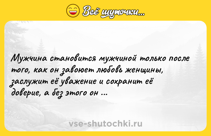 Цитата: Мужчина становится мужчиной только после того, как он завоюет любовь женщины, заслужит её уважение и сохранит её доверие, а без этого он не мужчина.Грегори Дэвид Робертс