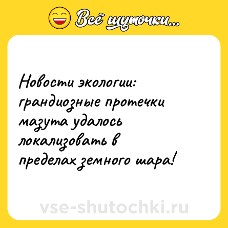 Шутка: Новости экологии: грандиозные протечки мазута удалось локализовать в пределах земного шара!
