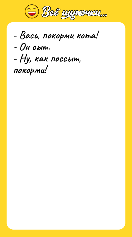 - Вась, покорми кота! - Он сыт. -