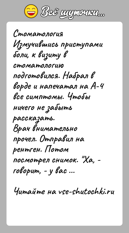 История: СтоматологияИзмучившись приступами боли, к визиту в стоматологию подготовился. Набрал в ворде и напечатал на А-4 все симптомы. Чтобы ничего не