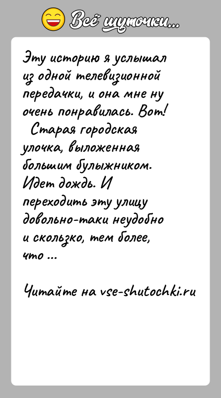 История: Эту историю я услышал из одной телевизионной передачки, и она мне ну очень понравилась. Вот! Старая городская