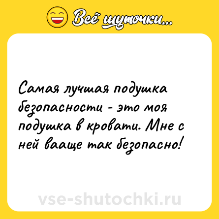 Шутка: Самая лучшая подушка безопасности - это моя подушка в кровати. Мне с ней вааще так безопасно!