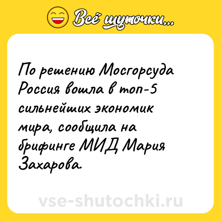 Шутка: По решению Мосгорсуда Россия вошла в топ-5 сильнейших экономик мира, сообщила на брифинге МИД Мария Захарова.