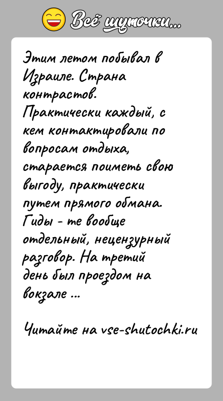 История: Этим летом побывал в Израиле. Страна контрастов. Практически каждый, с кем контактировали по вопросам отдыха, старается поиметь свою выгоду, практически
