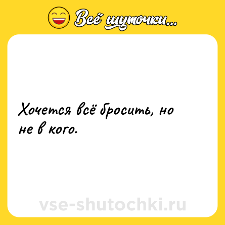 Шутка: Хочется всё бросить, но не в кого.