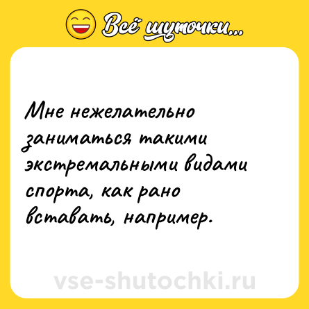 Шутка: Мне нежелательно заниматься такими экстремальными видами спорта, как рано вставать, например.
