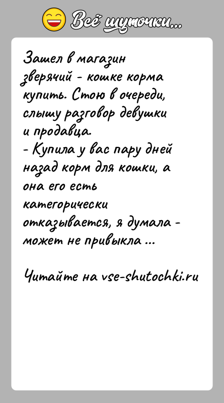 История: Зашел в магазин зверячий - кошке корма купить. Стою в очереди, слышу разговор девушки и продавца.- Купила у вас пару