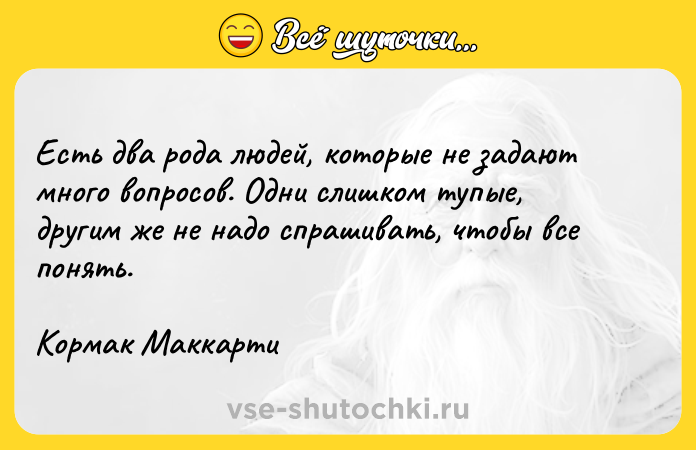 Цитата: Есть два рода людей, которые не задают много вопросов. Одни слишком тупые, другим же не надо спрашивать, чтобы все понять. Кормак Маккарти
