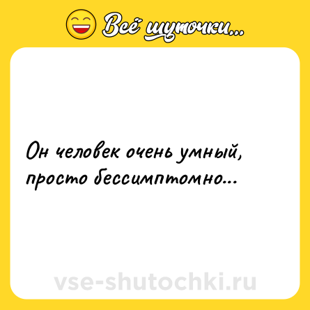 Шутка: Он человек очень умный, просто бессимптомно...