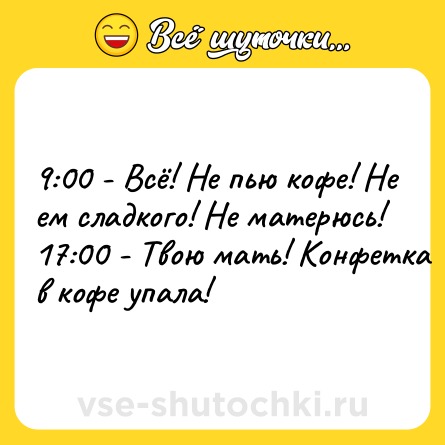 Шутка: 9:00 - Всё! Не пью кофе! Не ем сладкого! Не матерюсь!<br>17:00 - Твою мать! Конфетка в кофе упала!