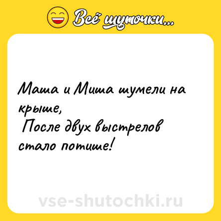 Шутка: Маша и Миша шумели на крыше, <br> После двух выстрелов стало потише! 