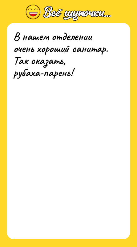 В нашем отделении очень хороший санитар. Так сказать, рубаха-парень!