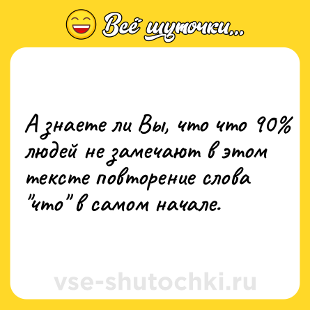Шутка: А знаете ли Вы, что что 90% людей не замечают в этом тексте повторение слова 